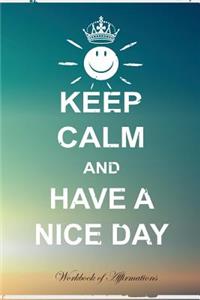 Keep Calm Have A Nice Day Workbook of Affirmations Keep Calm Have A Nice Day Workbook of Affirmations