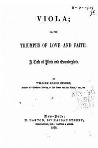 Viola, Or, the Triumphs of Love and Faith, a Tale of Plots and Counterplots