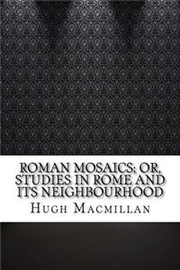Roman Mosaics; Or, Studies in Rome and Its Neighbourhood