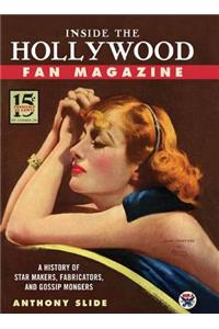 Inside the Hollywood Fan Magazine: A History of Star Makers, Fabricators, and Gossip Mongers