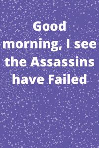 Good morning, I see the Assassins have Failed