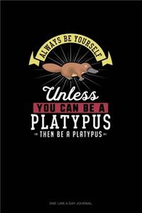 Always Be Yourself Unless You Can Be A Platypus Then Be A Platypus