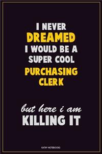 I Never Dreamed I would Be A Super Cool Purchasing Clerk But Here I Am Killing It