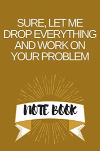 Sure, Let Me Drop Everything and Work On Your Problem: Journal - Wide Ruled Paper, Blank Lined Diary, Book Gifts For Coworker & Friends (Humor Quotes Notebook)