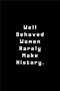 Well Behaved Women Rarely Make History