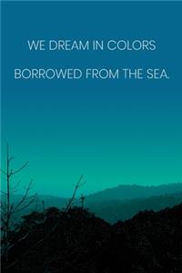 Inspirational Quote Notebook - 'We Dream In Colors Borrowed From The Sea.' - Inspirational Journal to Write in - Inspirational Quote Diary