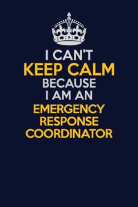 I Can't Keep Calm Because I Am An Emergency Response Coordinator