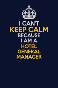 I Can't Keep Calm Because I Am A Hotel General Manager