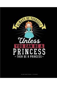 Always Be Yourself Unless You Can Be A Princess Then Be A Princess