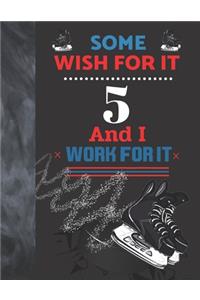 Some Wish For It 5 And I Work For It