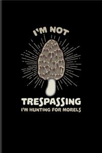 I'm Not Trespassing I'm Hunting For Morels