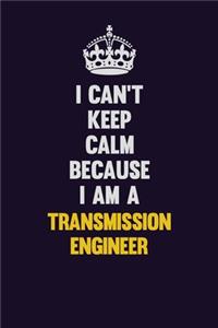 I Can't Keep Calm Because I Am A Transmission Engineer