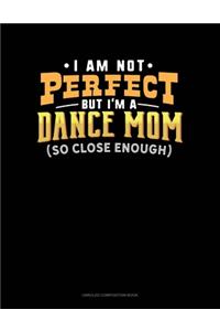 I Am Not Perfect But I'm A Dance Mom So Close Enough