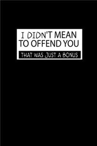 I Didn'T Mean To Offend You. That Was Just A Bonus