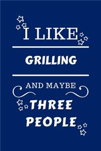 I Like Grilling And Maybe Three People