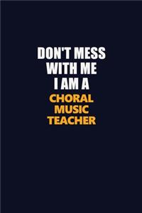 Don't Mess With Me I Am A Choral Music Teacher