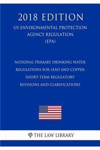 National Primary Drinking Water Regulations for Lead and Copper - Short-Term Regulatory Revisions and Clarifications (US Environmental Protection Agency Regulation) (EPA) (2018 Edition)