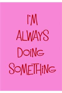 I'm Always Doing Something