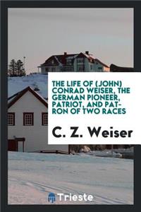 The Life of (John) Conrad Weiser, the German Pioneer, Patriot, and Patron of Two Races