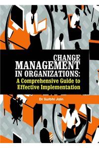 Change Management in Organizations: A Comprehensive Guide to Effective Implementation