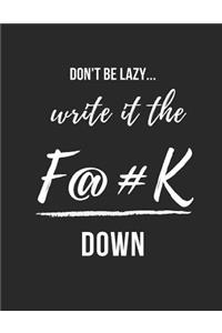 Don't Be Lazy Write It the F@#k Down