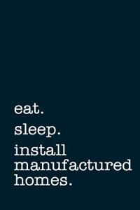 Eat. Sleep. Install Manufactured Homes. - Lined Notebook