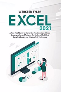 Excel 2021: A Fool-Proof Guide to Master the Fundamentals of Excel Grasping Advanced Features like Business Modelling, Sampling Design and Data Analysis Techniq