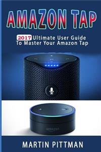 Amazon Tap: 2017 Ultimate User Guide to Master Your Amazon Tap
