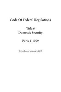 Code Of Federal Regulations Title 6 Domestic Security, Parts 1-1099 Revised as of January 1, 2017