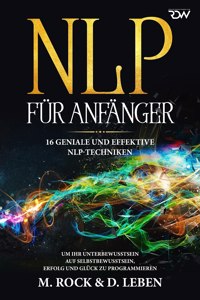 N L P für Anfänger, 16 geniale und effektive NLP-Techniken um Ihr Unterbewusstsein auf Selbstbewusstsein, Erfolg und Glück zu programmieren