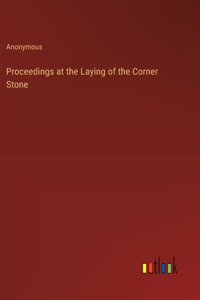 Proceedings at the Laying of the Corner Stone