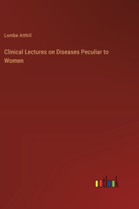 Clinical Lectures on Diseases Peculiar to Women