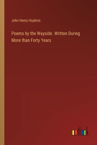 Poems by the Wayside. Written During More than Forty Years