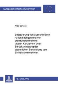 Besteuerung Von Ausschließlich National Taetigen Und Von Grenzueberschreitend Taetigen Konzernen Unter Beruecksichtigung Der Steuerlichen Behandlung Von Einheitsunternehmen