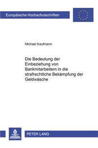 Die Bedeutung Der Einbeziehung Von Bankmitarbeitern in Die Strafrechtliche Bekaempfung Der Geldwaesche