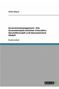 Innovationsmanagement - Das Zusammenspiel zwischen Innovation, Geschäftsmodell und ökonomischem Modell