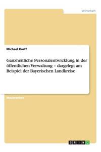 Ganzheitliche Personalentwicklung in der öffentlichen Verwaltung - dargelegt am Beispiel der Bayerischen Landkreise