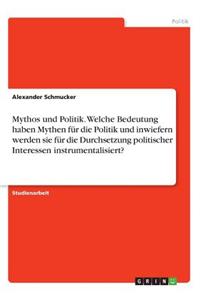 Mythos und Politik. Welche Bedeutung haben Mythen für die Politik und inwiefern werden sie für die Durchsetzung politischer Interessen instrumentalisiert?