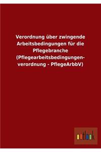 Verordnung Uber Zwingende Arbeitsbedingungen Fur Die Pflegebranche (Pflegearbeitsbedingungen- Verordnung - Pflegearbbv)