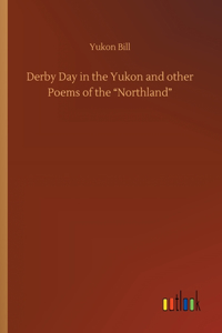 Derby Day in the Yukon and other Poems of the Northland