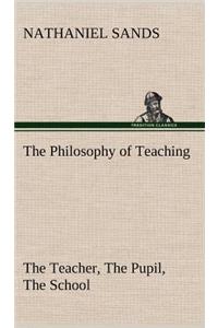 Philosophy of Teaching The Teacher, The Pupil, The School