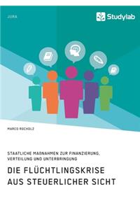 Flüchtlingskrise aus steuerlicher Sicht. Staatliche Maßnahmen zur Finanzierung, Verteilung und Unterbringung