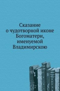 Skazanie o chudotvornoj ikone Bogomateri, imenuemoj Vladimirskoyu