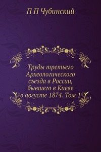 Trudy tretego Arheologicheskogo sezda v Rossii, byvshego v Kieve v avguste 1874. Tom 1