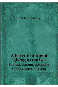 A Letter to a Friend Giving a Concise But Just, Account, According to the Advices Hitherto