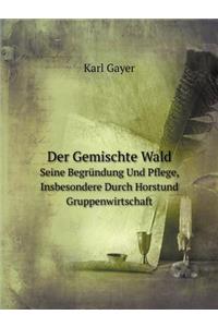 Der Gemischte Wald Seine Begründung Und Pflege, Insbesondere Durch Horstund Gruppenwirtschaft