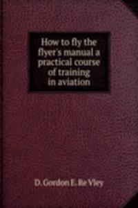 HOW TO FLY THE FLYERS MANUAL A PRACTICA