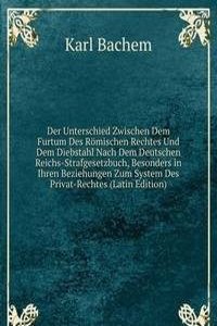 Der Unterschied Zwischen Dem Furtum Des Romischen Rechtes Und Dem Diebstahl Nach Dem Deutschen Reichs-Strafgesetzbuch, Besonders in Ihren Beziehungen Zum System Des Privat-Rechtes (Latin Edition)