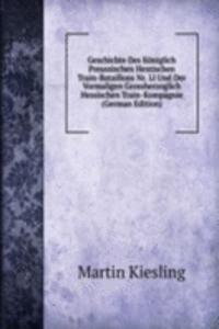 Geschichte Des Koniglich Preussischen Hessischen Train-Bataillons Nr. 11