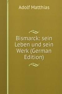 Bismarck: sein Leben und sein Werk (German Edition)